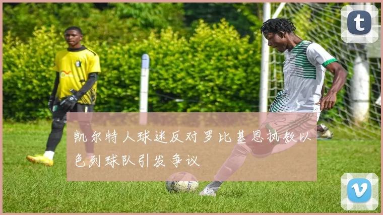 凯尔特人球迷反对罗比基恩执教以色列球队引发争议