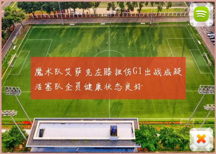 魔术队艾萨克左膝扭伤G1出战成疑活塞队全员健康状态良好