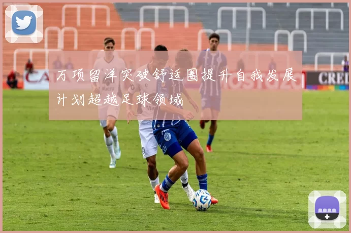 万项留洋突破舒适圈提升自我发展计划超越足球领域