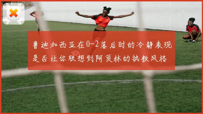 鲁迪加西亚在0-2落后时的冷静表现是否让你联想到阿莫林的执教风格