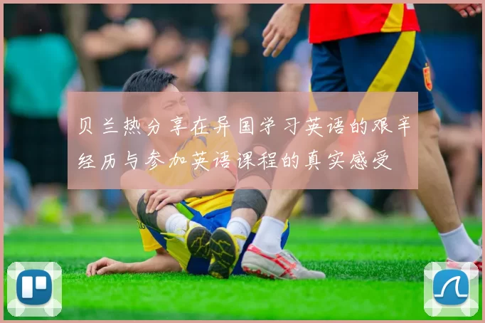 贝兰热分享在异国学习英语的艰辛经历与参加英语课程的真实感受