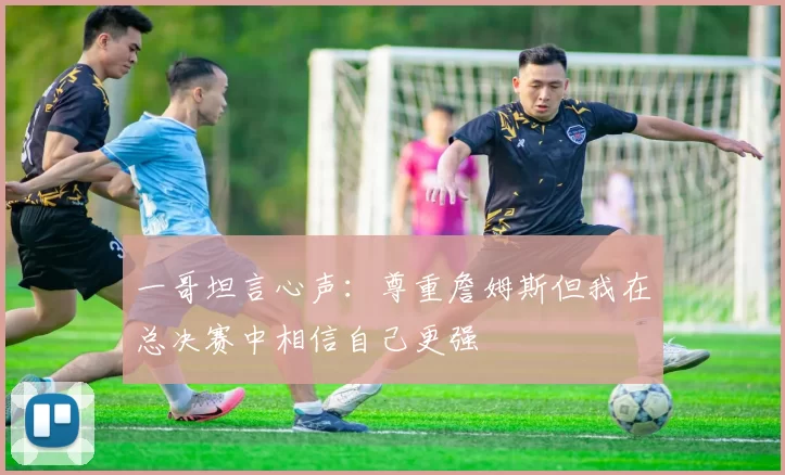 一哥坦言心声：尊重詹姆斯但我在总决赛中相信自己更强