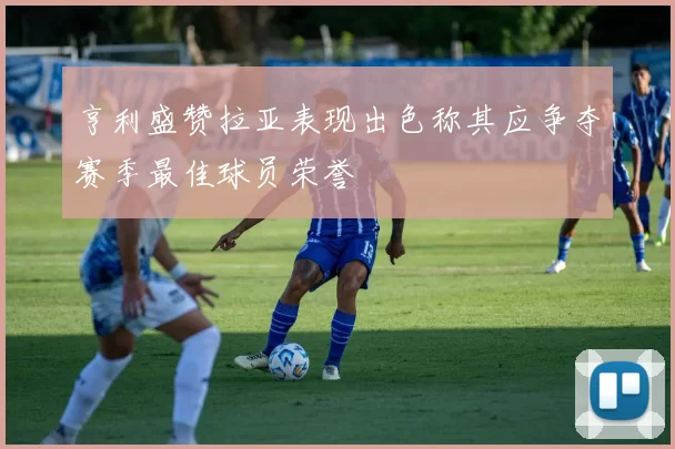 亨利盛赞拉亚表现出色称其应争夺赛季最佳球员荣誉