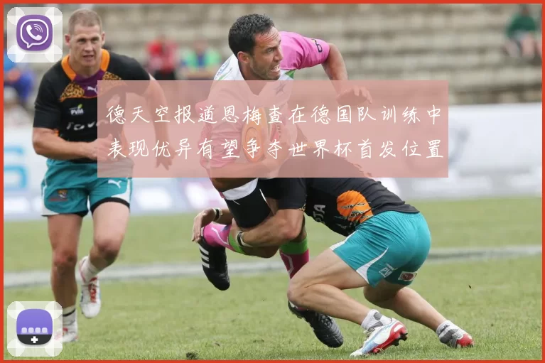 德天空报道恩梅查在德国队训练中表现优异有望争夺世界杯首发位置